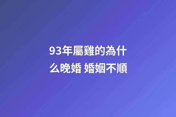93年屬雞的為什么晚婚 婚姻不順